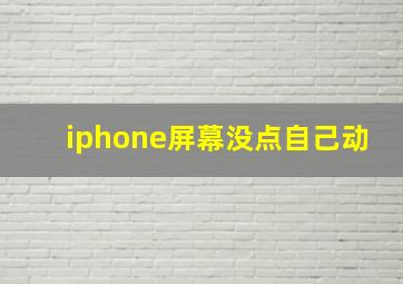 iphone屏幕没点自己动