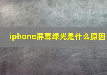 iphone屏幕绿光是什么原因