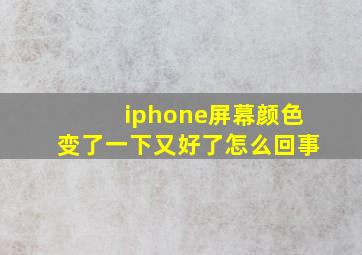 iphone屏幕颜色变了一下又好了怎么回事