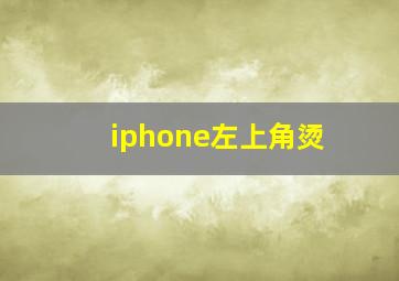 iphone左上角烫