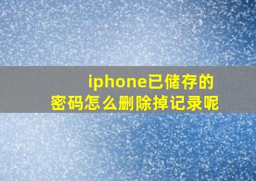 iphone已储存的密码怎么删除掉记录呢