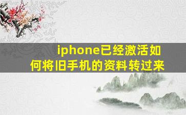 iphone已经激活如何将旧手机的资料转过来