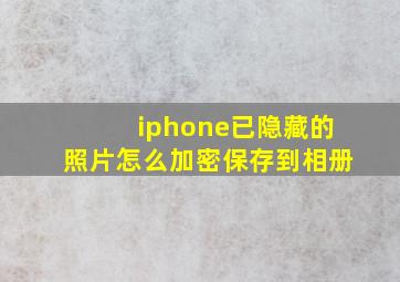 iphone已隐藏的照片怎么加密保存到相册