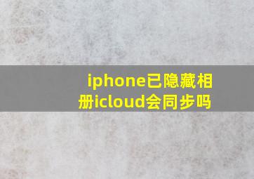 iphone已隐藏相册icloud会同步吗