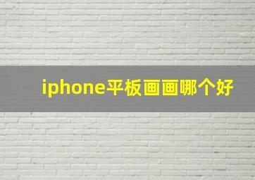 iphone平板画画哪个好