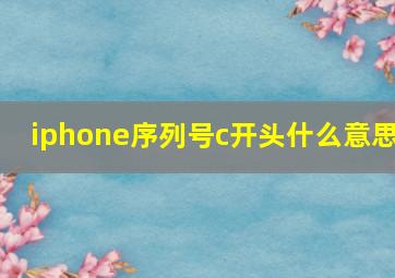 iphone序列号c开头什么意思