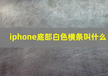 iphone底部白色横条叫什么