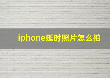 iphone延时照片怎么拍