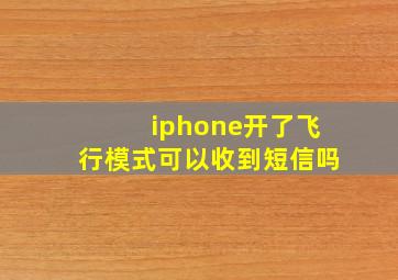 iphone开了飞行模式可以收到短信吗