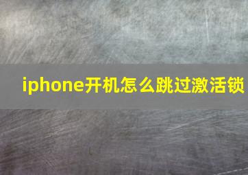 iphone开机怎么跳过激活锁