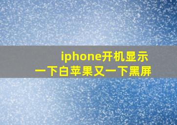 iphone开机显示一下白苹果又一下黑屏