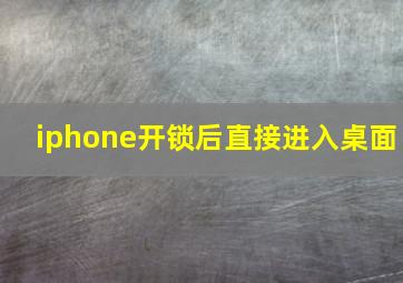 iphone开锁后直接进入桌面