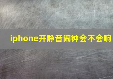 iphone开静音闹钟会不会响