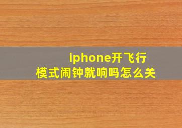 iphone开飞行模式闹钟就响吗怎么关