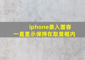 iphone录入面容一直显示保持在取景框内