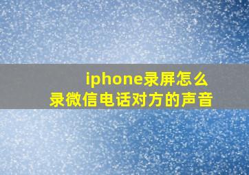 iphone录屏怎么录微信电话对方的声音