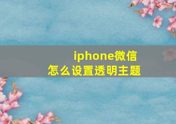 iphone微信怎么设置透明主题