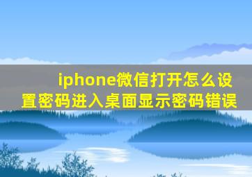 iphone微信打开怎么设置密码进入桌面显示密码错误