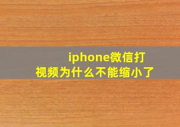 iphone微信打视频为什么不能缩小了