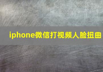 iphone微信打视频人脸扭曲