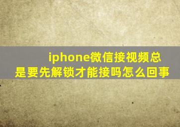 iphone微信接视频总是要先解锁才能接吗怎么回事