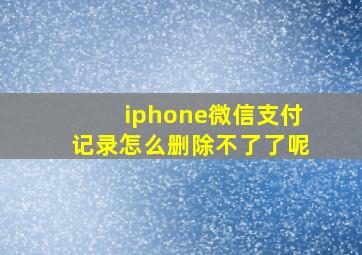 iphone微信支付记录怎么删除不了了呢