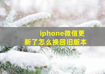 iphone微信更新了怎么换回旧版本