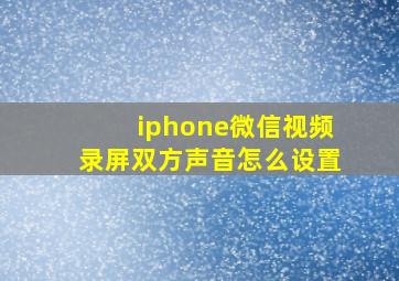 iphone微信视频录屏双方声音怎么设置