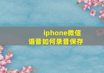 iphone微信语音如何录音保存