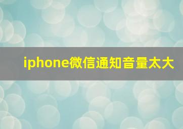 iphone微信通知音量太大