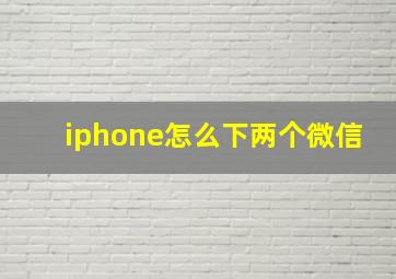 iphone怎么下两个微信