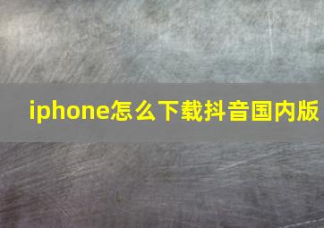 iphone怎么下载抖音国内版