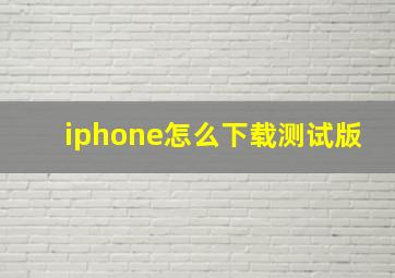 iphone怎么下载测试版