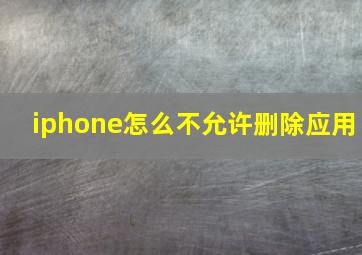 iphone怎么不允许删除应用