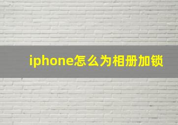 iphone怎么为相册加锁