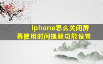 iphone怎么关闭屏幕使用时间提醒功能设置