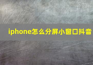 iphone怎么分屏小窗口抖音