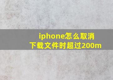 iphone怎么取消下载文件时超过200m