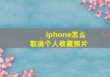 iphone怎么取消个人收藏照片