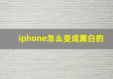 iphone怎么变成黑白的