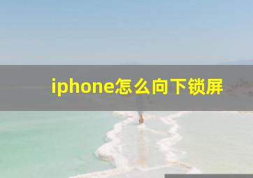 iphone怎么向下锁屏