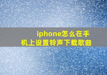 iphone怎么在手机上设置铃声下载歌曲