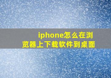 iphone怎么在浏览器上下载软件到桌面