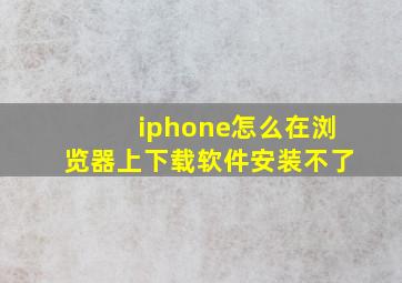 iphone怎么在浏览器上下载软件安装不了