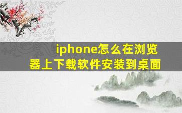 iphone怎么在浏览器上下载软件安装到桌面