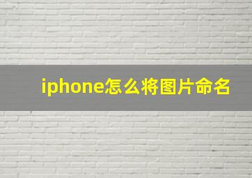 iphone怎么将图片命名