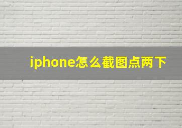 iphone怎么截图点两下