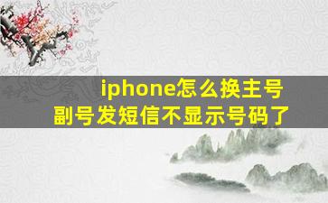 iphone怎么换主号副号发短信不显示号码了