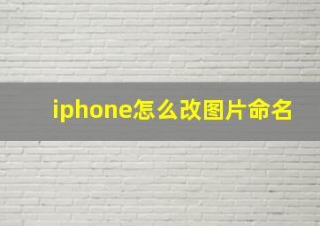 iphone怎么改图片命名