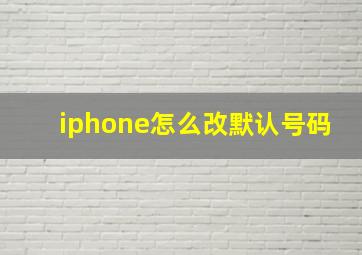 iphone怎么改默认号码